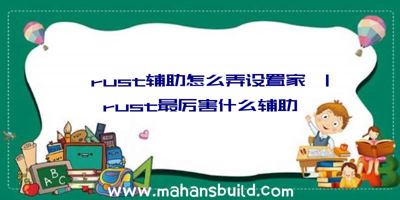 「rust辅助怎么弄设置家」|rust最厉害什么辅助